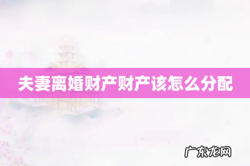 夫妻离婚财产财产该怎么分配