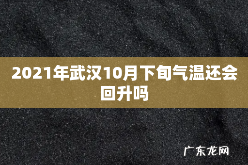 2021年武汉10月下旬气温还会回升吗