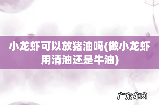 做小龙虾用清油还是牛油 小龙虾可以放猪油吗