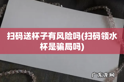 扫码领水杯是骗局吗 扫码送杯子有风险吗