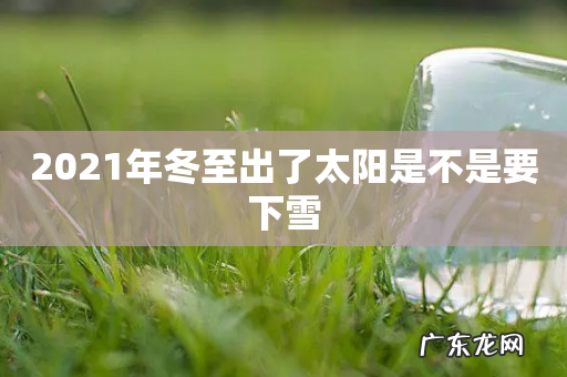 2021年冬至出了太阳是不是要下雪