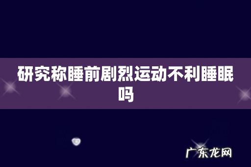 研究称睡前剧烈运动不利睡眠吗