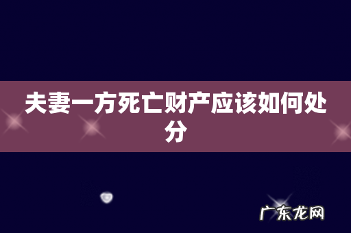夫妻一方死亡财产应该如何处分