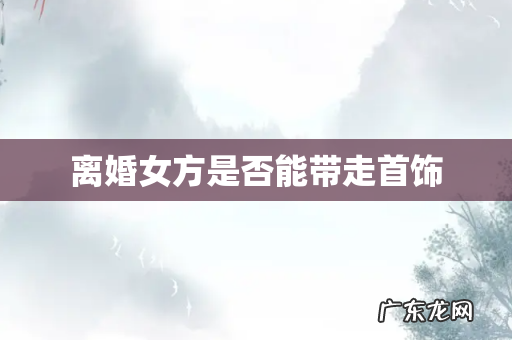 离婚女方是否能带走首饰