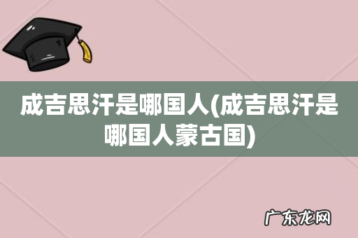 成吉思汗是哪国人蒙古国 成吉思汗是哪国人