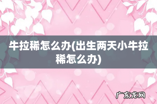 出生两天小牛拉稀怎么办 牛拉稀怎么办