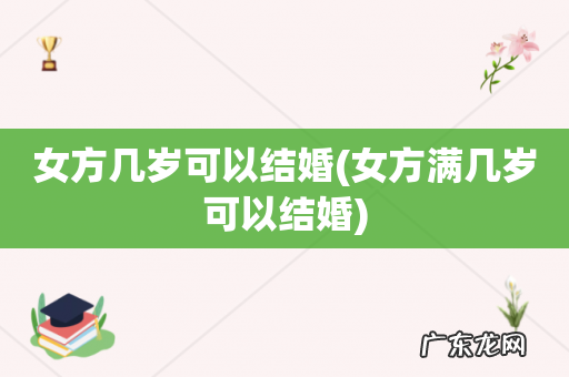 女方满几岁可以结婚 女方几岁可以结婚