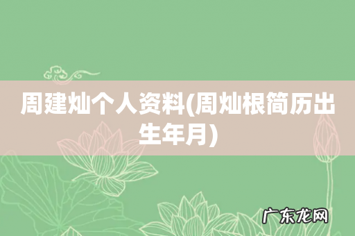 周灿根简历出生年月 周建灿个人资料
