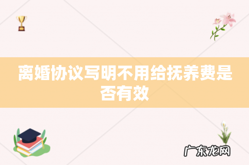 离婚协议写明不用给抚养费是否有效