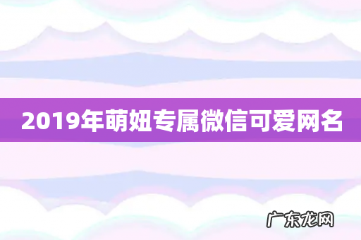 2019年萌妞专属微信可爱网名