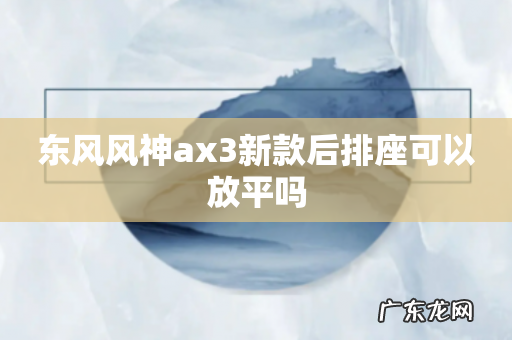 东风风神ax3新款后排座可以放平吗