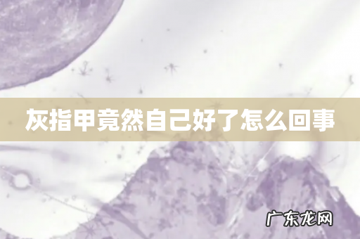 灰指甲竟然自己好了怎么回事