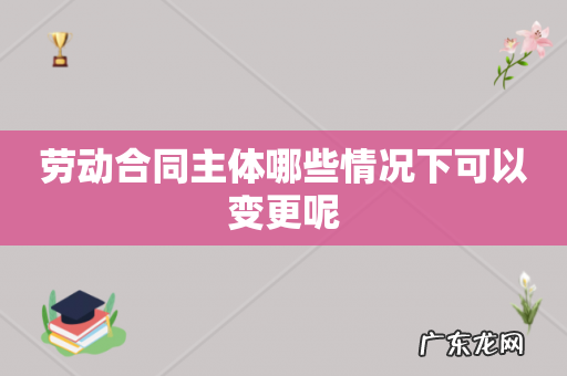 劳动合同主体哪些情况下可以变更呢