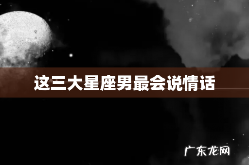 这三大星座男最会说情话