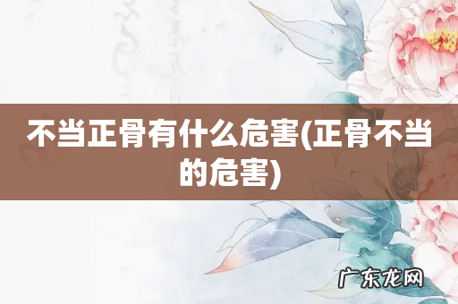 正骨不当的危害 不当正骨有什么危害