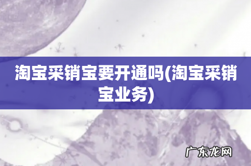 淘宝采销宝业务 淘宝采销宝要开通吗