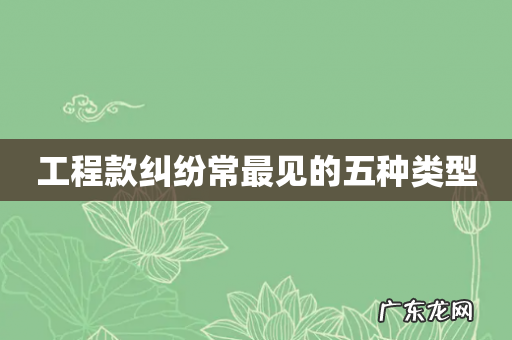工程款纠纷常最见的五种类型