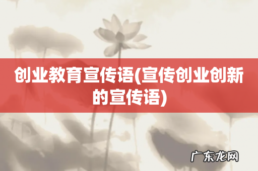 宣传创业创新的宣传语 创业教育宣传语