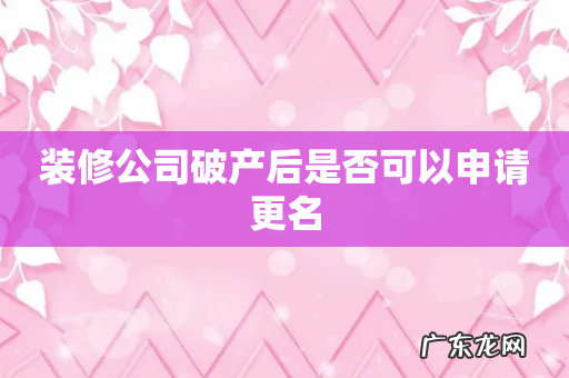 装修公司破产后是否可以申请更名