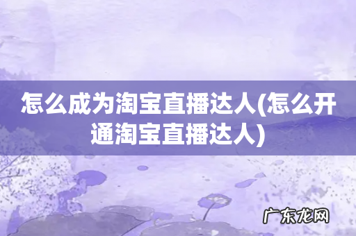 怎么开通淘宝直播达人 怎么成为淘宝直播达人