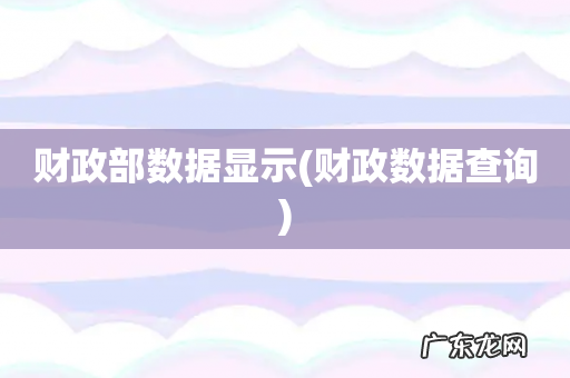财政数据查询 财政部数据显示