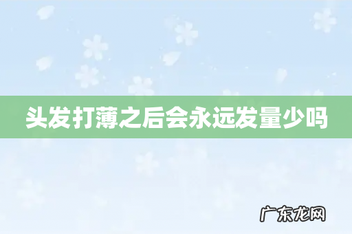 头发打薄之后会永远发量少吗