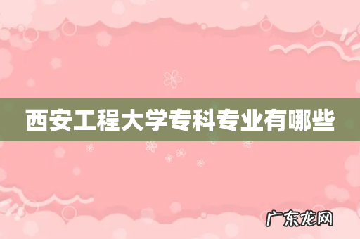 西安工程大学专科专业有哪些