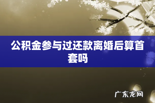 公积金参与过还款离婚后算首套吗