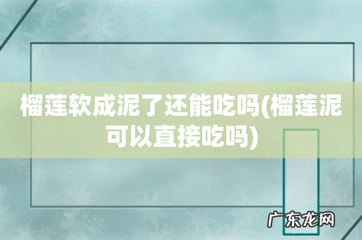 榴莲泥可以直接吃吗 榴莲软成泥了还能吃吗