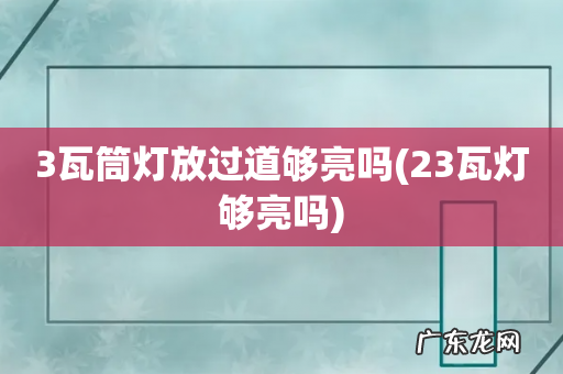 23瓦灯够亮吗 3瓦筒灯放过道够亮吗