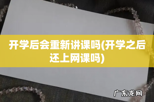 开学之后还上网课吗 开学后会重新讲课吗