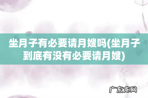 坐月子到底有没有必要请月嫂 坐月子有必要请月嫂吗