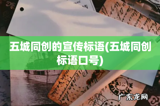 五城同创标语口号 五城同创的宣传标语