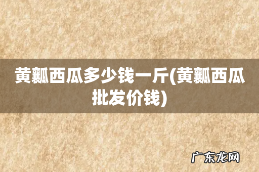 黄瓤西瓜批发价钱 黄瓤西瓜多少钱一斤