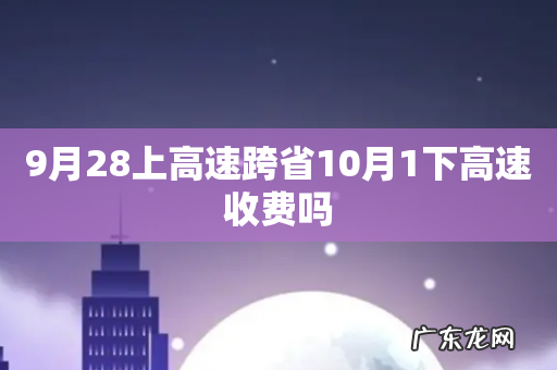 9月28上高速跨省10月1下高速收费吗