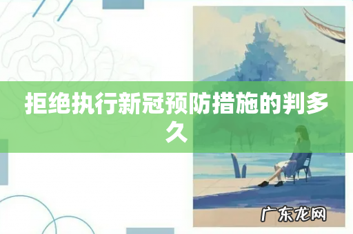 拒绝执行新冠预防措施的判多久