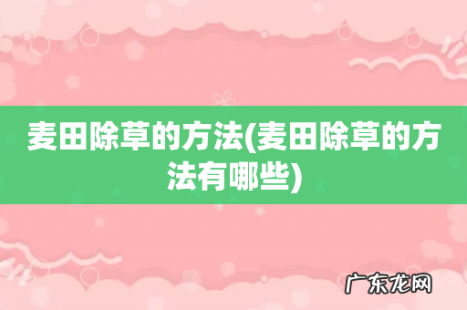 麦田除草的方法有哪些 麦田除草的方法