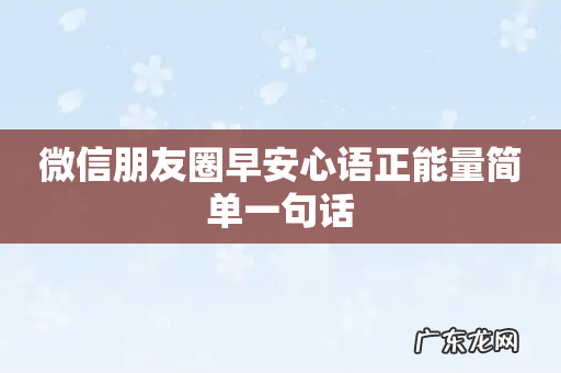 微信朋友圈早安心语正能量简单一句话