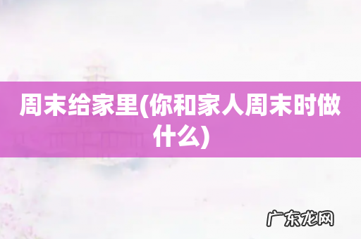 你和家人周末时做什么 周末给家里