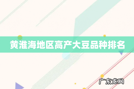 黄淮海地区高产大豆品种排名