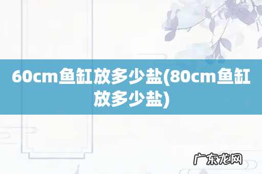 80cm鱼缸放多少盐 60cm鱼缸放多少盐