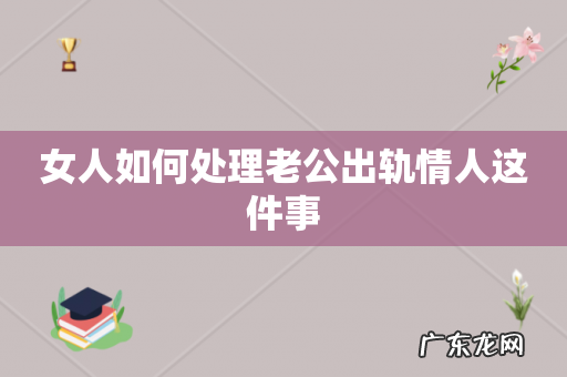 女人如何处理老公出轨情人这件事