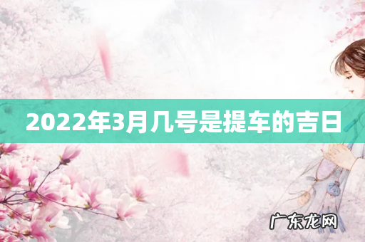 2022年3月几号是提车的吉日