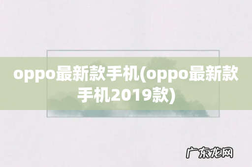 oppo最新款手机2019款 oppo最新款手机