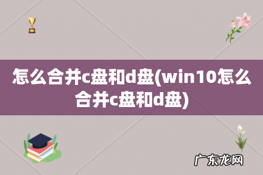 win10怎么合并c盘和d盘 怎么合并c盘和d盘