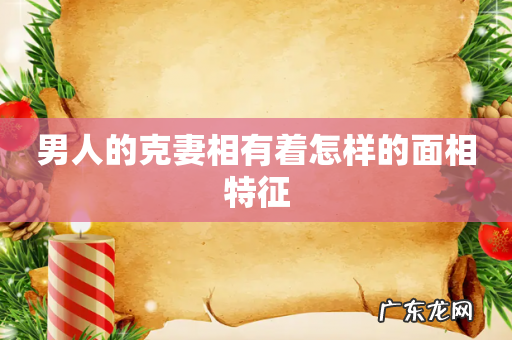 男人的克妻相有着怎样的面相特征