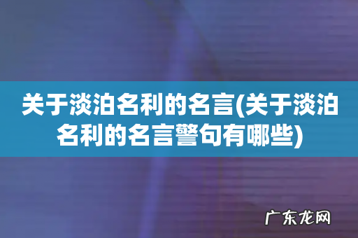 关于淡泊名利的名言警句有哪些 关于淡泊名利的名言
