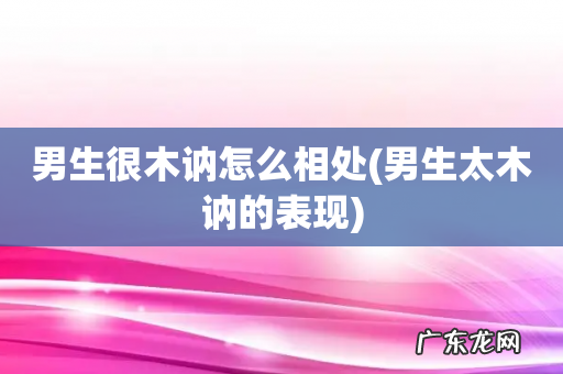 男生太木讷的表现 男生很木讷怎么相处