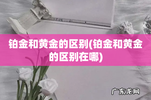 铂金和黄金的区别在哪 铂金和黄金的区别