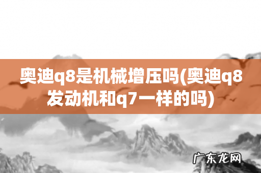 奥迪q8发动机和q7一样的吗 奥迪q8是机械增压吗